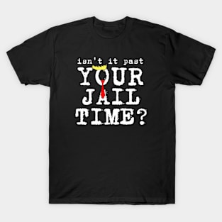 isn't it past your jail time T-Shirt